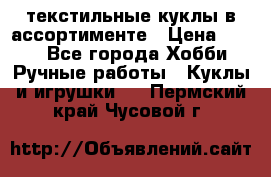 текстильные куклы в ассортименте › Цена ­ 500 - Все города Хобби. Ручные работы » Куклы и игрушки   . Пермский край,Чусовой г.